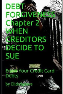 Debt Forgiveness Volume 2 When Creditors Decide to Sue: Erase Your Credit Card Debts