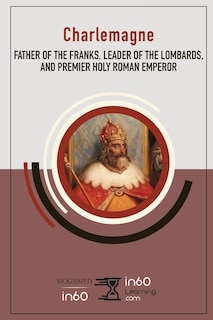 Charlemagne: Father of the Franks, Leader of the Lombards, and Premier Holy Roman Emperor