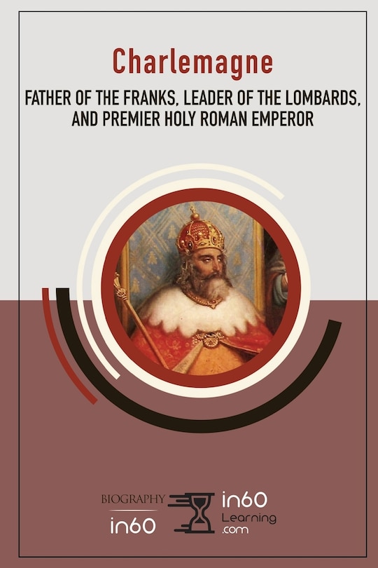 Charlemagne: Father of the Franks, Leader of the Lombards, and Premier Holy Roman Emperor