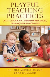 Playful Teaching Practices: A Little Book Of Leadership Resources, Techniques And Activities