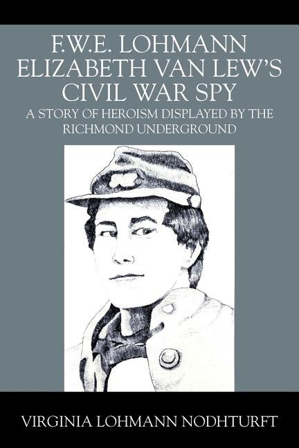 F.w.e. Lohmann Elizabeth Van Lew's Civil War Spy: A Story Of Heroism Displayed By The Richmond Underground