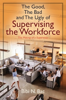 Front cover_The Good, The Bad And The Ugly Of Supervising The Workforce