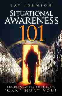 Situational Awareness 101: Because What You Don't Know, Can Hurt You! by Jay Johnson