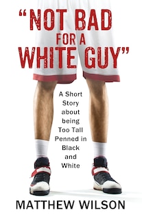 Not Bad For A White Guy: A Short Story About Being Too Tall Penned In Black And White