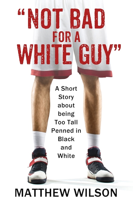 Not Bad For A White Guy: A Short Story About Being Too Tall Penned In Black And White