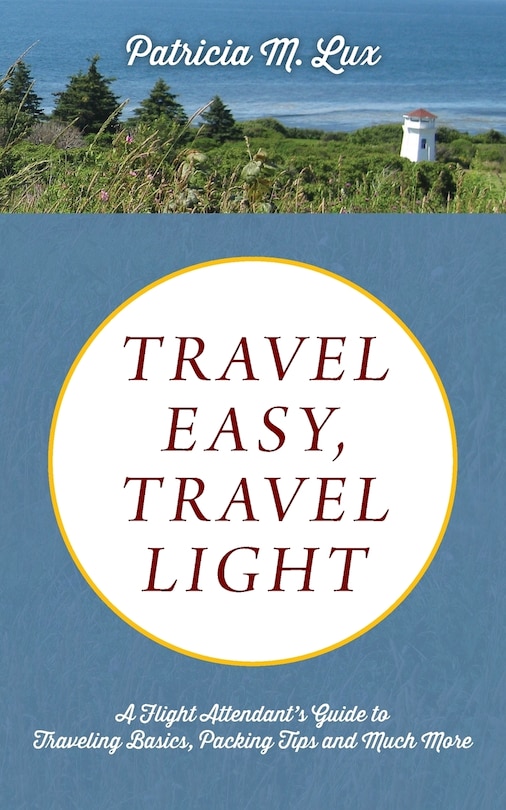 Travel Easy, Travel Light: A Flight Attendant's Guide To Traveling Basics, Packing Tips And Much More