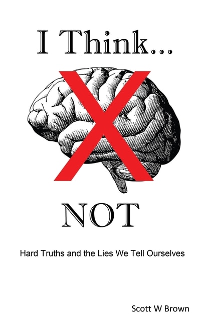 I Think... Not: Hard Truths And The Lies We Tell Ourselves