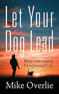 Let Your Dog Lead: Musings On How To Create An Exceptional Life