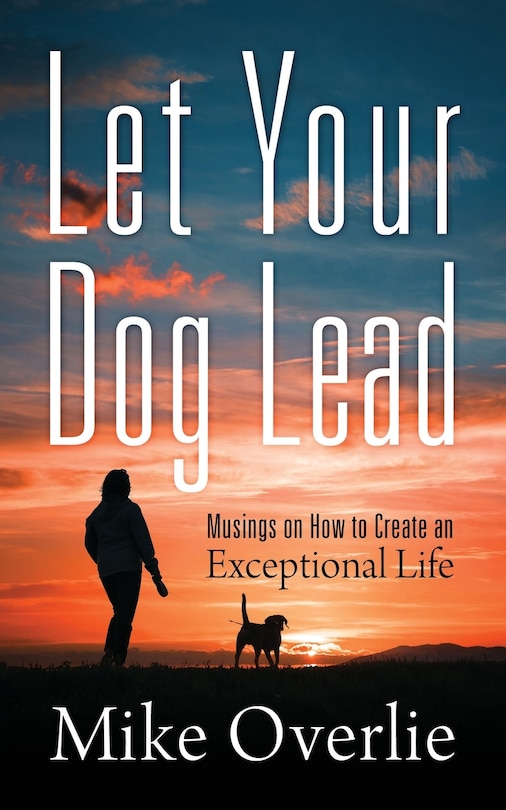 Let Your Dog Lead: Musings On How To Create An Exceptional Life