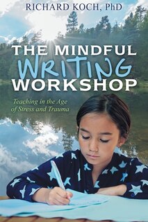 The Mindful Writing Workshop: Teaching In The Age Of Stress And Trauma