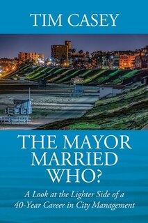 Front cover_The Mayor Married Who? A Look at the Lighter Side of a 40-Year Career in City Management