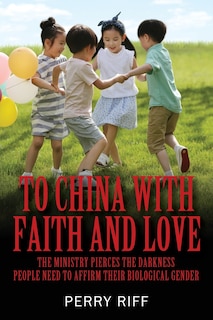 To China With Faith And Love: The Ministry Pierces The Darkness People Need To Affirm Their Biological Gender