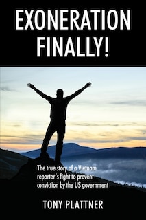Front cover_EXONERATION FINALLY! The true story of a Vietnam reporter's fight to prevent conviction by the US government