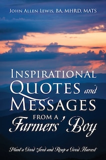 Inspirational Quotes and Messages From a Farmers' Boy: Plant a Good Seed and Reap a Good Harvest