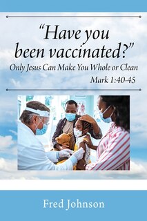 Couverture_Have You Been Vaccinated? Only Jesus Can Make You Whole or Clean