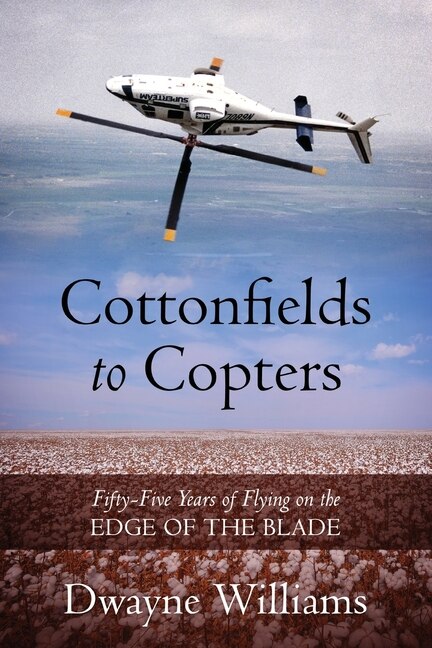 Cottonfields to Copters: Fifty-Five Years of Flying on the Edge of the Blade