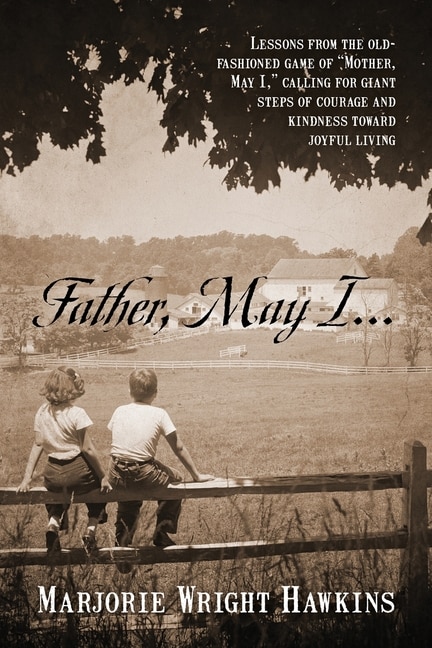 Front cover_Father, May I... Lessons from the Old-Fashioned Game of Mother, May I, . Calling for Giant Steps of Courage and Kindness Toward Joyful Living
