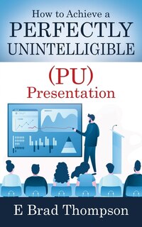 Front cover_How to Achieve a PERFECTLY UNINTELLIGIBLE (PU) Presentation
