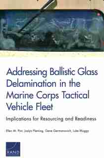 Addressing Ballistic Glass Delamination In The Marine Corps Tactical Vehicle Fleet: Implications For Resourcing And Readiness de Ellen M. Pint
