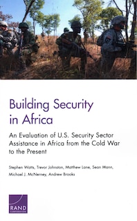 Building Security In Africa: An Evaluation Of U.s. Security Sector Assistance In Africa From The Cold War To The Present