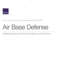 Air Base Defense: Rethinking Army And Air Force Roles And Functions