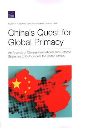 China's Quest For Global Primacy: An Analysis Of Chinese International And Defense Strategies To Outcompete The United States