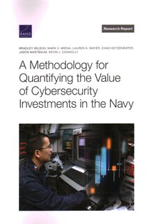 Front cover_A Methodology for Quantifying the Value of Cybersecurity Investments in the Navy