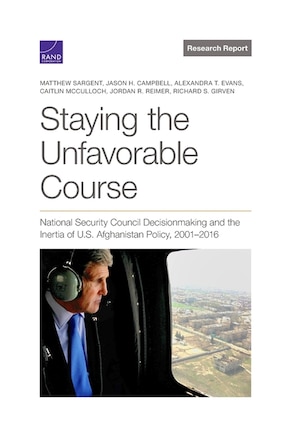 Staying the Unfavorable Course: National Security Council Decisionmaking and the Inertia of U.S. Afghanistan Policy, 2001–2016