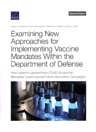 Examining New Approaches for Implementing Vaccine Mandates Within the Department of Defense: How Lessons Learned from COVID-19 Vaccine Mandates Could Improve Future Vaccination Campaigns