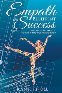 Empath's Blueprint for Success: Turn all your Empath energy into positive energy
