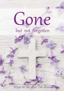 Gone but not forgotten - What to do after I'm dead: Notebook for recording my personal details and wishes on how to organise my funeral and how to deal