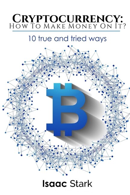 Cryptocurrency: How to Make Money from it?: 10 True and Tried Ways