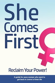 Front cover_She Comes First - Reclaim Your Power! - A guide for sassy women who want to get back in control of their life