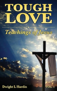 Tough Love Teachings of Jesus: Volume One