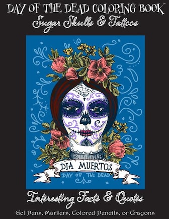 Day of the Dead Coloring Book: : Sugar Skulls & Tattoos; Bonus: Day of the Dead Interesting Facts & Quotes: Adults & Older Children; Use markers, gel pens, colored pencils, or crayons