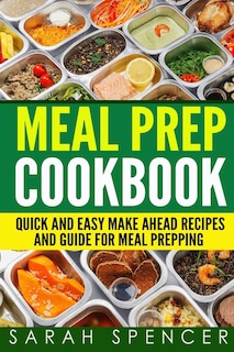 Meal Prep Cookbook: Quick and Easy Make Ahead Recipes and Guide to Meal Prepping