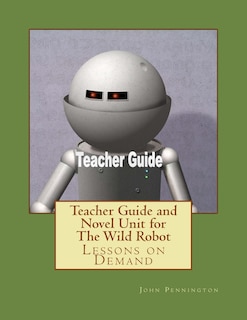 Front cover_Teacher Guide and Novel Unit for The Wild Robot