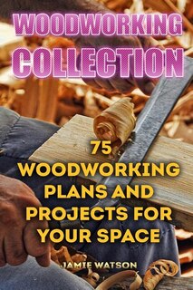 Woodworking Collection: 75 Woodworking Plans And Projects For Your Space: (DIY Woodworking, DIY Crafts)