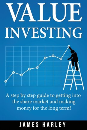 Value Investing: A Step by Step Guide to Getting into the Share Market and Making Money for the Long Term!