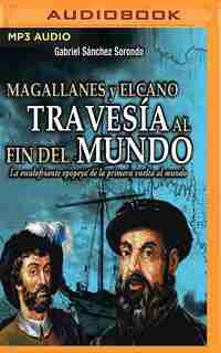 Magallanes Y Elcano: Travesía Al Fin Del Mundo by Gabriel Sánchez Sorondo