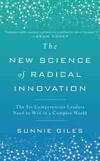 The New Science Of Radical Innovation: The Six Competencies Leaders Need To Win In A Complex World by Sunnie Giles