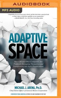 Adaptive Space: How Gm And Other Companies Are Positively Disrupting Themselves And Transforming Into Agile Organiz