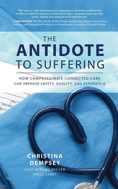 The Antidote To Suffering: How Compassionate Connected Care Can Improve Safety, Quality, and Experience