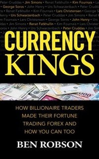Currency Kings: How Billiionaire Traders Made Their Fortune Trading Forex And How You Can Too