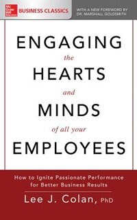 Engaging The Hearts And Minds Of All Your Employees: How To Ignite Passionate Performance For Better Business Results