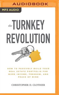 The Turnkey Revolution: How To Passively Build Your Real Estate Portfolio For More Income, Freedom, And Peace Of Mind