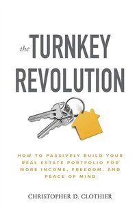 The Turnkey Revolution: How To Passively Build Your Real Estate Portfolio For More Income, Freedom, And Peace Of Mind