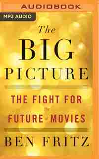 The Big Picture: The Fight For The Future Of Movies by Ben Fritz
