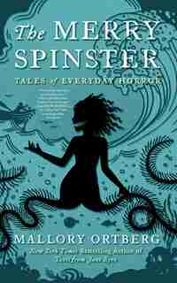 The Merry Spinster: Tales Of Everyday Horror by Daniel Mallory Ortberg