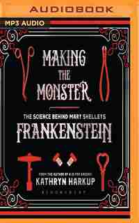 Making The Monster: The Science Behind Mary Shelley's Frankenstein de Kathryn Harkup